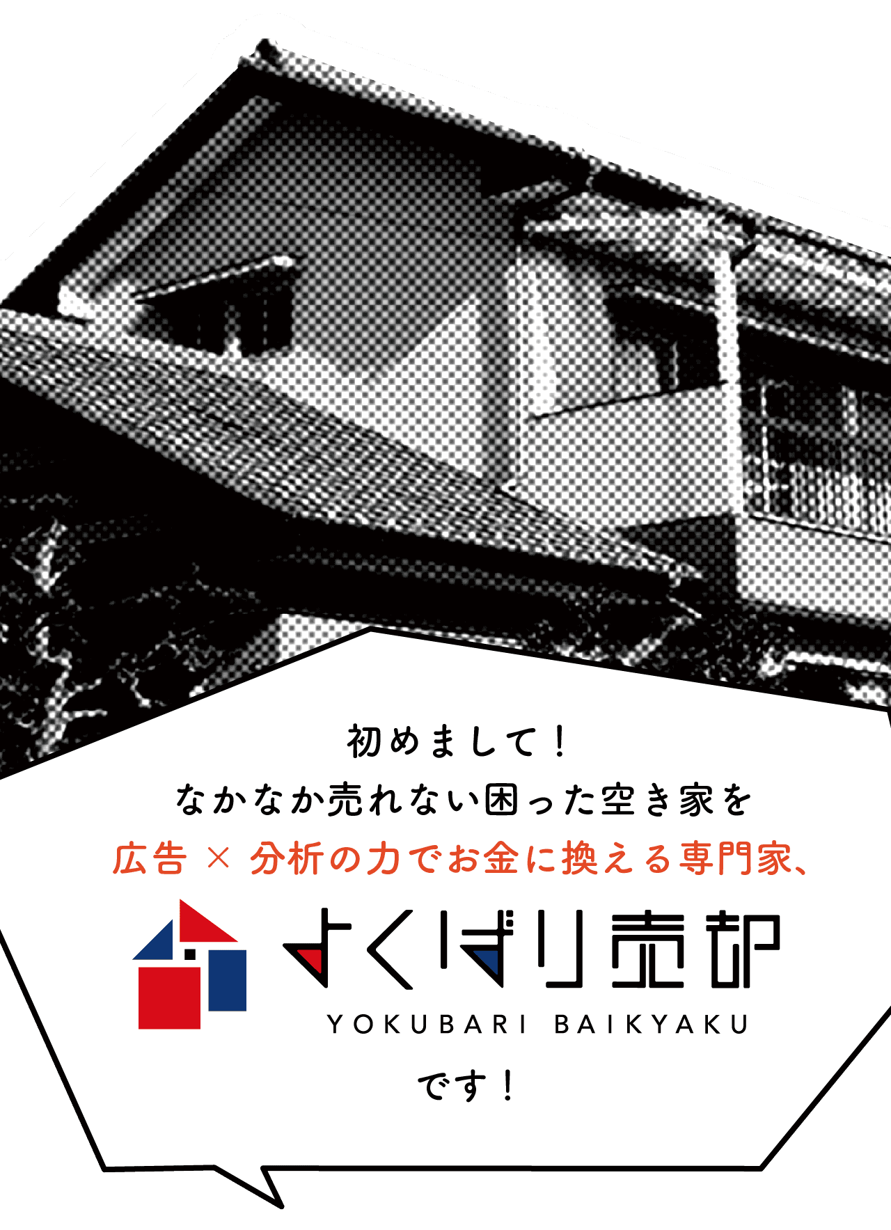 初めまして!なかなか売れない困った空き家を広告の力でお金に変える専門家、よくばり売却です!