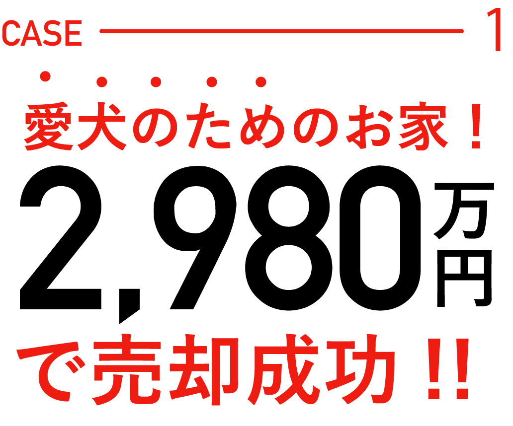 CASE1愛犬のためのお家!2,980万円で売却成功!!