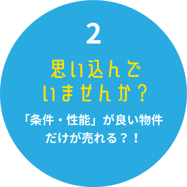 思い込んでいませんか？条件・性能が良い物件だけが売れる？！