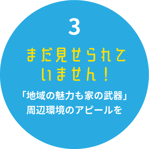 まだ見せられていません！地域の魅力も家の武器周辺環境のアピールを